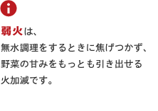 vermicular POINTは、無水調理をするときに焦げつかず、野菜の甘みをもっとも引き出せる火加減です。
